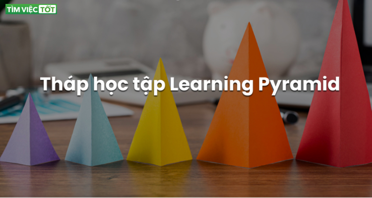 Học sao cho hiệu quả? Tháp học tập (Learning Pyramid) là gì?