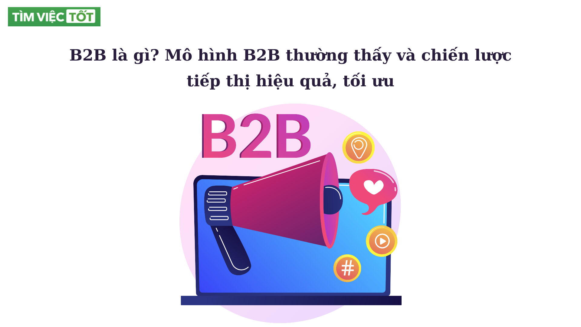 B2B là gì? Mô hình B2B thường thấy và chiến lược tiếp thị hiệu quả, tối ưu