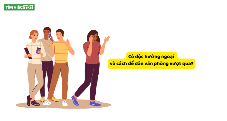 Cô độc hướng ngoại và cách để dân văn phòng vượt qua?