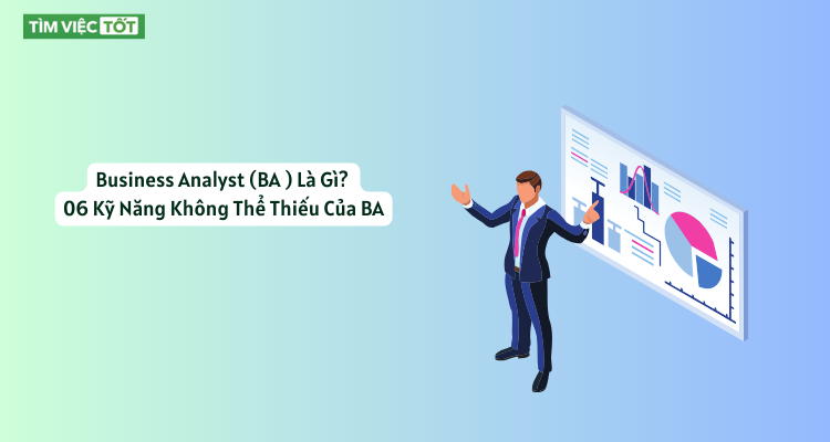 Business Analyst (BA) Là Gì? 06 Kỹ Năng Không Thể Thiếu Của BA