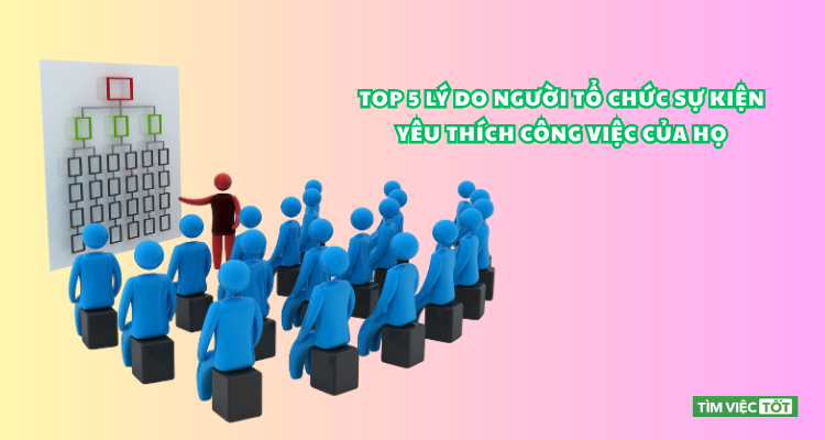 Top 5 lý do người tổ chức sự kiện yêu thích công việc của họ