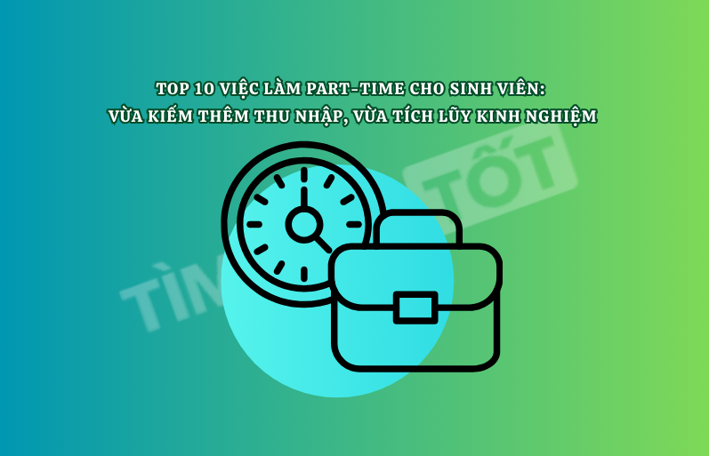 Top 10 Việc Làm Part-time Tốt Nhất Cho Sinh Viên: Vừa Kiếm Thêm Thu Nhập, Vừa Tích Lũy Kinh Nghiệm