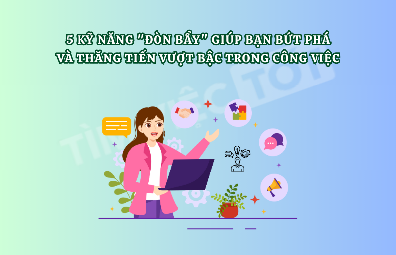 5 Kỹ năng "Đòn bẩy" Giúp Bạn Bứt phá và Thăng tiến Vượt bậc trong Công việc