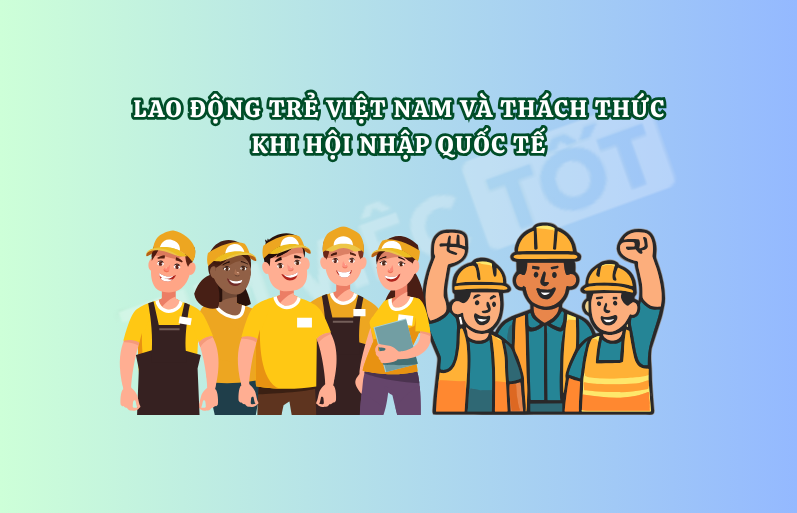 Lao động trẻ Việt Nam và thách thức khi hội nhập quốc tế