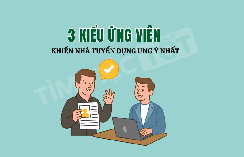 3 Kiểu Ứng Viên Khiến Nhà Tuyển Dụng Ưng Ý Nhất (Và Cách Để Bạn Trở Thành Họ)