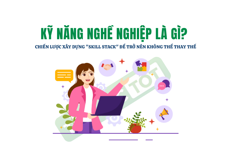 KỸ NĂNG NGHỀ NGHIỆP LÀ GÌ? CHIẾN LƯỢC XÂY DỰNG "SKILL STACK" ĐỂ TRỞ NÊN KHÔNG THỂ THAY THẾ